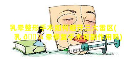 乳晕整形手术如何避开三大雷区(乳 🐼 晕修复手术有副作用吗)